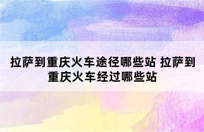 拉萨到重庆火车途径哪些站 拉萨到重庆火车经过哪些站